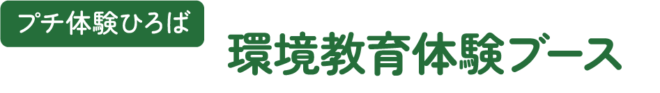 プチ体験ひろば　環境教育体験ブース